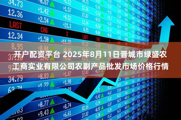 开户配资平台 2025年8月11日晋城市绿盛农工商实业有限公司农副产品批发市场价格行情