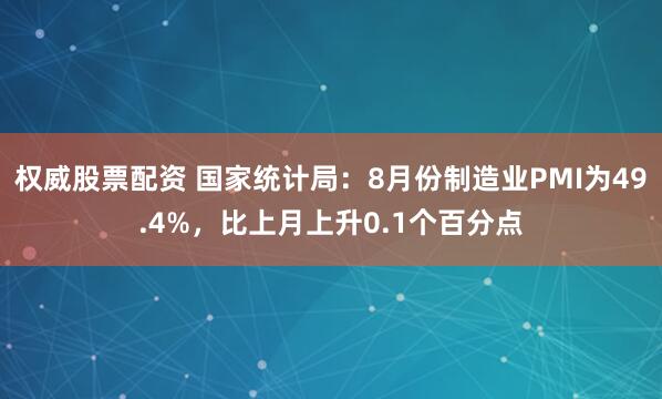 权威股票配资 国家统计局：8月份制造业PMI为49.4%，比上月上升0.1个百分点