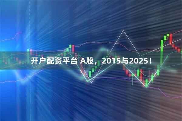开户配资平台 A股，2015与2025！
