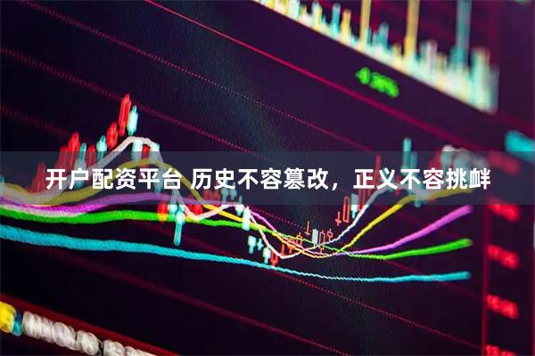 开户配资平台 历史不容篡改，正义不容挑衅