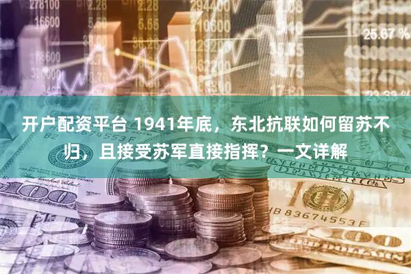 开户配资平台 1941年底，东北抗联如何留苏不归，且接受苏军直接指挥？一文详解