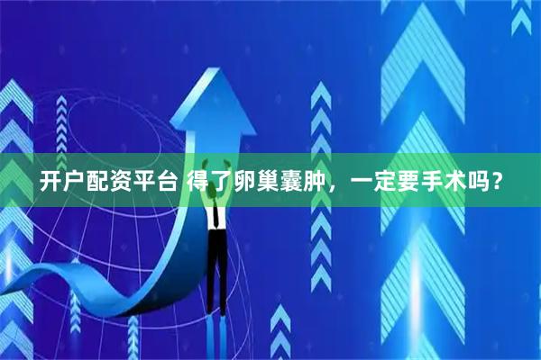 开户配资平台 得了卵巢囊肿，一定要手术吗？