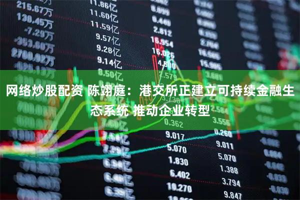 网络炒股配资 陈翊庭：港交所正建立可持续金融生态系统 推动企业转型