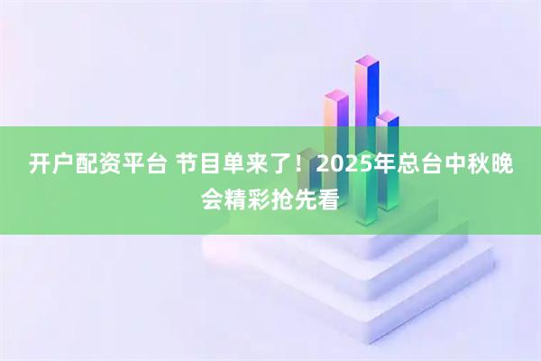 开户配资平台 节目单来了！2025年总台中秋晚会精彩抢先看