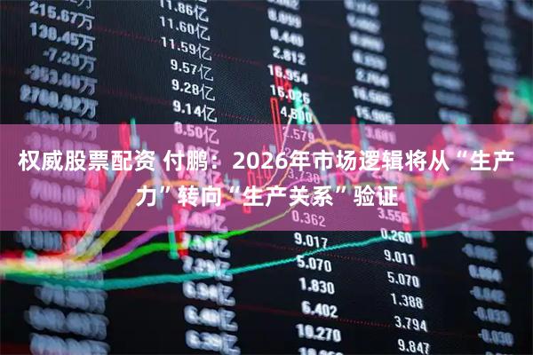 权威股票配资 付鹏：2026年市场逻辑将从“生产力”转向“生产关系”验证