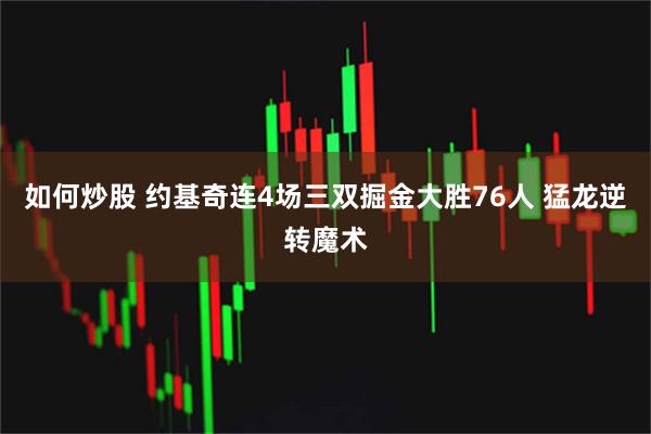 如何炒股 约基奇连4场三双掘金大胜76人 猛龙逆转魔术