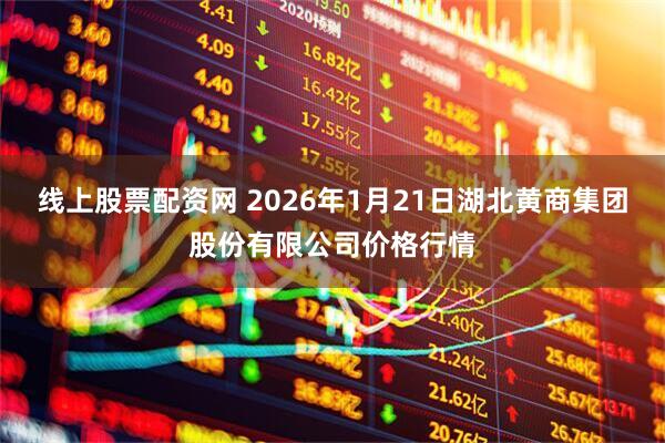 线上股票配资网 2026年1月21日湖北黄商集团股份有限公司价格行情