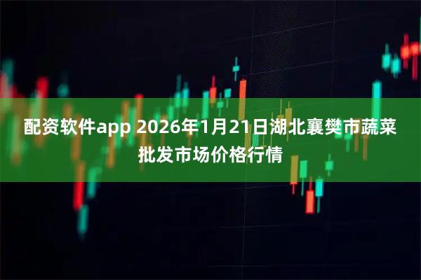 配资软件app 2026年1月21日湖北襄樊市蔬菜批发市场价格行情