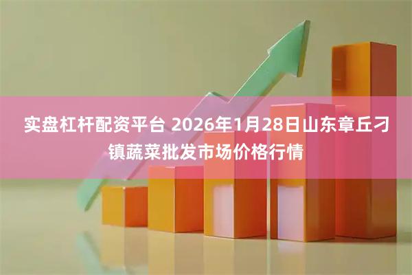 实盘杠杆配资平台 2026年1月28日山东章丘刁镇蔬菜批发市场价格行情