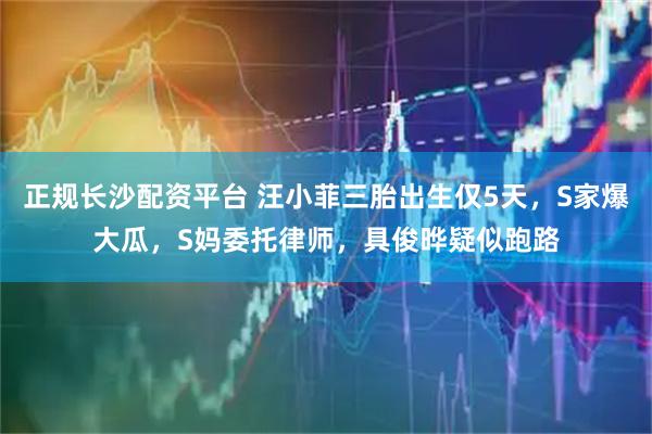 正规长沙配资平台 汪小菲三胎出生仅5天,S家爆大瓜,S妈委托律师,具俊晔疑似跑路