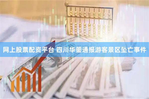 网上股票配资平台 四川华蓥通报游客景区坠亡事件