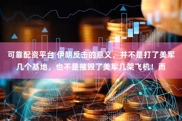 可靠配资平台 伊朗反击的意义,并不是打了美军几个基地,也不是摧毁了美军几架飞机!而